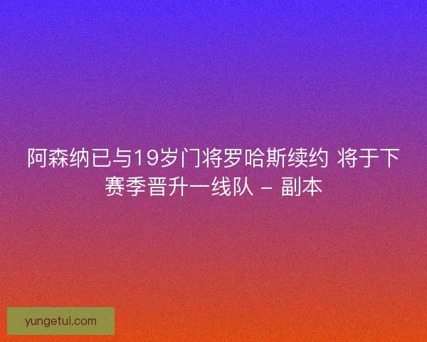 阿森纳已与19岁门将罗哈斯续约 将于下赛季晋升一线队 - 副本
