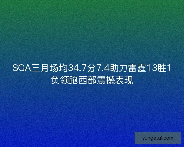 SGA三月场均34.7分7.4助力雷霆13胜1负领跑西部震撼表现 SGA三月场均34.7分7.4助力雷霆13胜1负领跑西部震撼表现