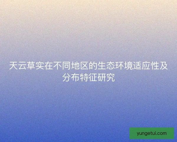 天云草实在不同地区的生态环境适应性及分布特征研究