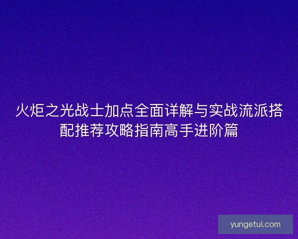 火炬之光战士加点全面详解与实战流派搭配推荐攻略指南高手进阶篇
