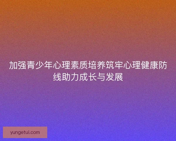 加强青少年心理素质培养筑牢心理健康防线助力成长与发展