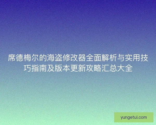 席德梅尔的海盗修改器全面解析与实用技巧指南及版本更新攻略汇总大全