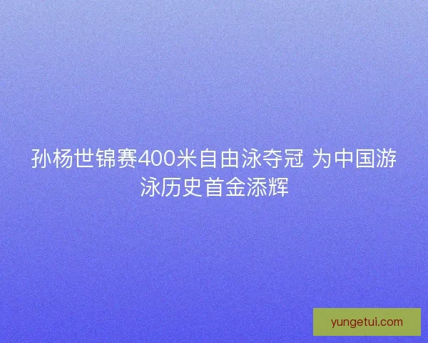 孙杨世锦赛400米自由泳夺冠 为中国游泳历史首金添辉 孙杨世锦赛400米自由泳夺冠 为中国游泳历史首金添辉
