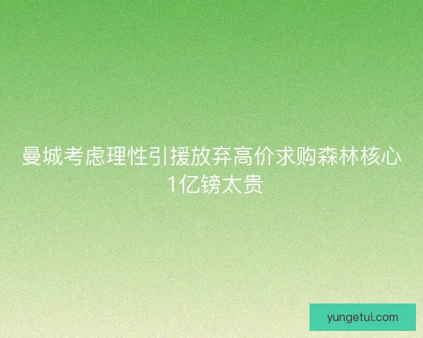曼城考虑理性引援放弃高价求购森林核心 1亿镑太贵 曼城考虑理性引援放弃高价求购森林核心 1亿镑太贵