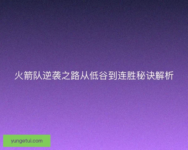 火箭队逆袭之路从低谷到连胜秘诀解析 火箭队逆袭之路从低谷到连胜秘诀解析